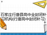 石家庄行唐县高中全封闭补习机构(行唐高中封闭补习)