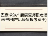 巴彦淖尔产后康复师报考指南费用(产后康复报考费用)