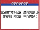 克孜勒苏阿图什单招培训班哪家好(阿图什单招培训)