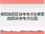 德阳旌阳区自考考点在哪里(旌阳自考考点位置)