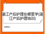 湛江产后护理在哪里学(湛江产后护理培训)
