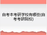 自考本考研学校有哪些(自考考研院校)