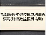 邯郸峰峰矿数控模具培训靠谱吗(峰峰数控模具培训)