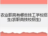 农业职高有哪些技工学校招生(农职高技校招生)