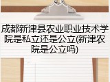 成都新津县农业职业技术学院是私立还是公立(新津农院是公立吗)