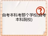 自考本科考那个学校(自考本科院校)