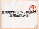 惠州惠城单招培训班推荐(惠州单招培训)