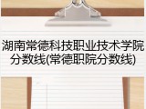 湖南常德科技职业技术学院分数线(常德职院分数线)