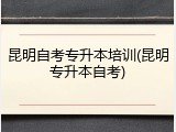 昆明自考专升本培训(昆明专升本自考)