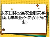 张家口怀安县农业职高学校读几年毕业(怀安农职高学制)