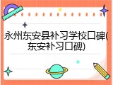 永州东安县补习学校口碑(东安补习口碑)