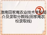淮南田家庵农业技术学校简介及录取分数线(田家庵农校录取线)