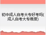 初中成人自考大专好考吗(成人自考大专难度)