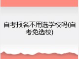 自考报名不用选学校吗(自考免选校)