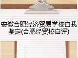 安徽合肥经济贸易学校自我鉴定(合肥经贸校自评)