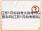 江苏1月份自考大自考可以报名吗(江苏1月自考报名)