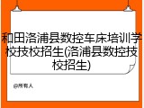 和田洛浦县数控车床培训学校技校招生(洛浦县数控技校招生)