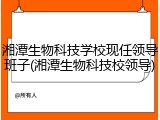 湘潭生物科技学校现任领导班子(湘潭生物科技校领导)