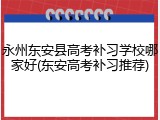 永州东安县高考补习学校哪家好(东安高考补习推荐)