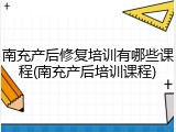 南充产后修复培训有哪些课程(南充产后培训课程)