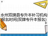 永州双牌县专升本补习机构报名时间(双牌专升本报名)