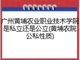 广州黄埔农业职业技术学院是私立还是公立(黄埔农院公私性质)