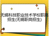 无锡科技职业技术学校职高招生(无锡职高招生)