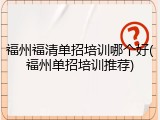 福州福清单招培训哪个好(福州单招培训推荐)