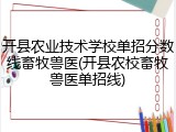 开县农业技术学校单招分数线畜牧兽医(开县农校畜牧兽医单招线)