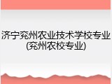 济宁兖州农业技术学校专业(兖州农校专业)
