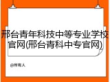 邢台青年科技中等专业学校官网(邢台青科中专官网)