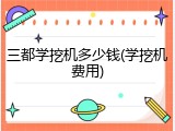 三都学挖机多少钱(学挖机费用)