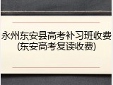 永州东安县高考补习班收费(东安高考复读收费)