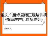 重庆产后修复师正规培训机构(重庆产后修复培训)