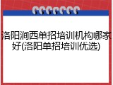 洛阳涧西单招培训机构哪家好(洛阳单招培训优选)