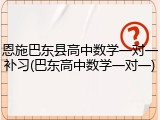 恩施巴东县高中数学一对一补习(巴东高中数学一对一)