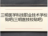 三明医学科技职业技术学校贴吧(三明医技校贴吧)
