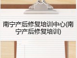 南宁产后修复培训中心(南宁产后修复培训)
