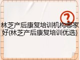 林芝产后康复培训机构哪家好(林芝产后康复培训优选)