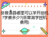 岳普湖县哪里可以学开挖机?学费多少?(岳普湖学挖机费用)