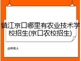 镇江京口哪里有农业技术学校招生(京口农校招生)