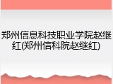 郑州信息科技职业学院赵继红(郑州信科院赵继红)