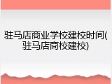 驻马店商业学校建校时间(驻马店商校建校)