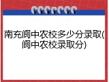 南充阆中农校多少分录取(阆中农校录取分)