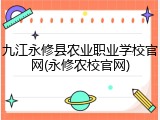 九江永修县农业职业学校官网(永修农校官网)