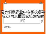 南京栖霞农业中专学校哪年成立(南京栖霞农校建校时间)