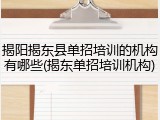揭阳揭东县单招培训的机构有哪些(揭东单招培训机构)