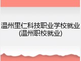 温州里仁科技职业学校就业(温州职校就业)