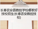 长春农安县数控学校哪家好技校招生(长春农安数控技校)