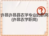 许昌许昌县农学专业的职高(许昌农学职高)